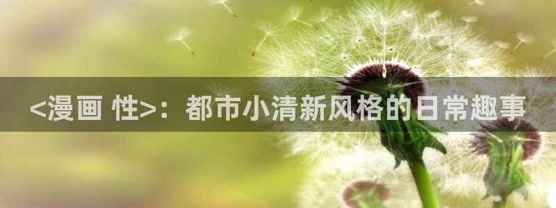 香蕉文化漫画书平台官网：<漫画 性>：都市小清新风格的日常趣事
