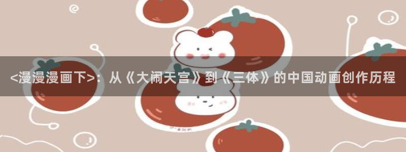 香蕉人文化漫画：<漫漫漫画下>：从《大闹天宫》到《三体》的中国动画创作历程