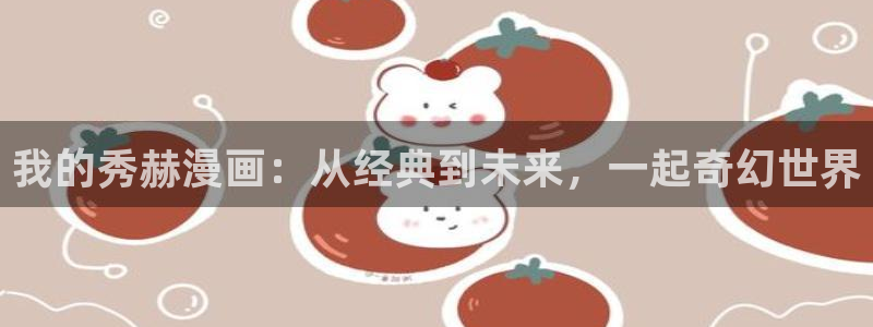 香蕉漫画推荐：我的秀赫漫画：从经典到未来，一起奇幻世界