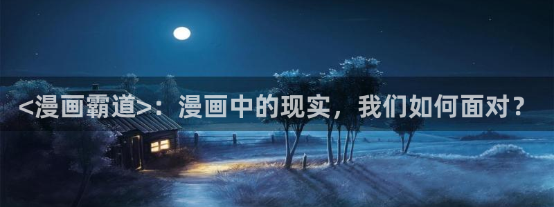 香蕉漫画在线观：<漫画霸道>：漫画中的现实，我们如何面对？